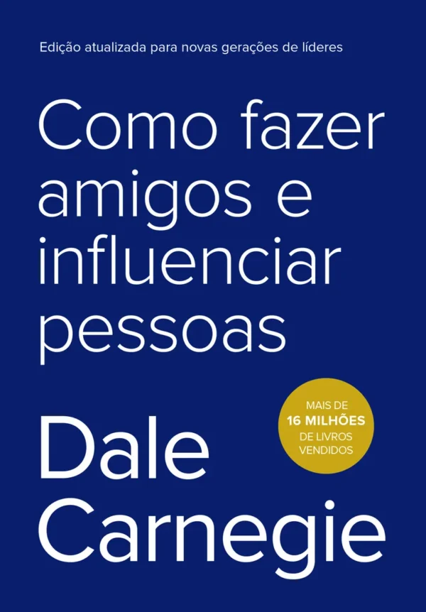 Como fazer amigos e influenciar pessoas. Dale Carnegie. 2019